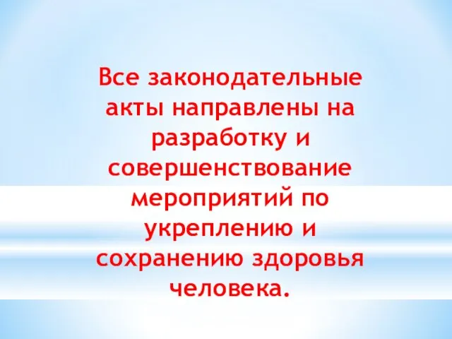 Все законодательные акты направлены на разработку и совершенствование мероприятий по укреплению и сохранению здоровья человека.