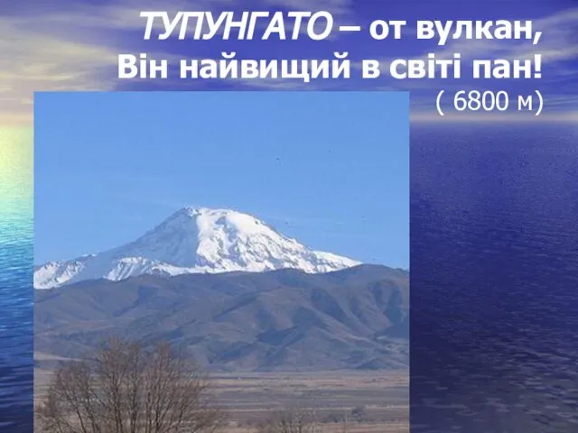 ТУПУНГАТО – от вулкан, Він найвищий в світі пан! ( 6800 м)