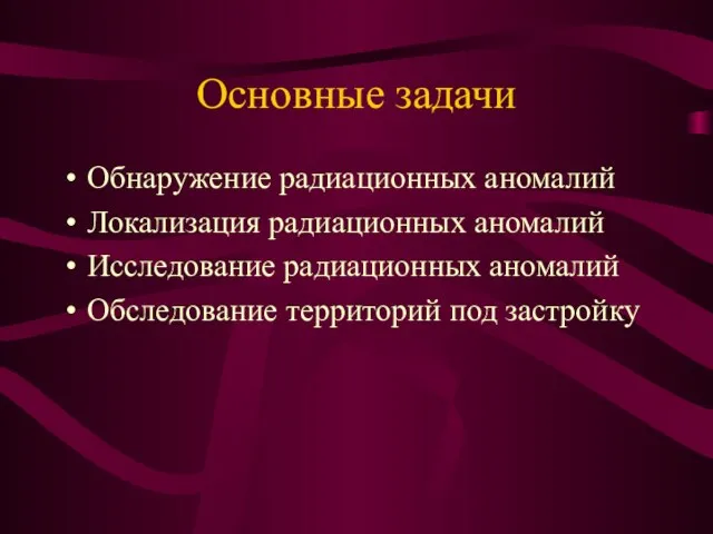 Основные задачи Обнаружение радиационных аномалий Локализация радиационных аномалий Исследование радиационных аномалий Обследование территорий под застройку