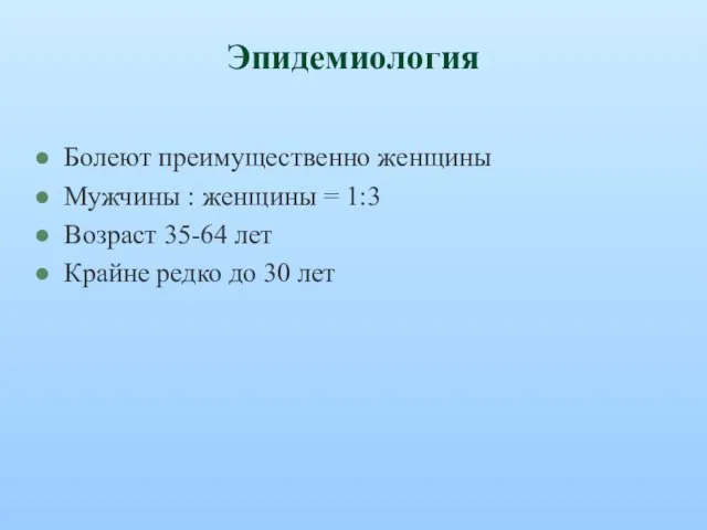 Эпидемиология Болеют преимущественно женщины Мужчины : женщины = 1:3 Возраст 35-64