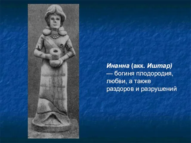 Инанна (акк. Иштар) — богиня плодородия, любви, а также раздоров и разрушений