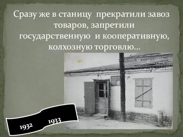 Сразу же в станицу прекратили завоз товаров, запретили государственную и кооперативную, колхозную торговлю… 1932 1933