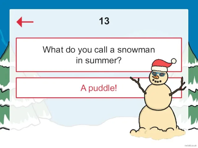 13 A puddle! What do you call a snowman in summer?