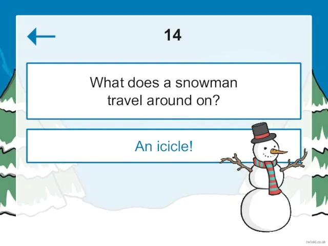 14 An icicle! What does a snowman travel around on?