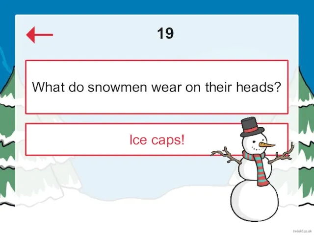 19 Ice caps! What do snowmen wear on their heads?