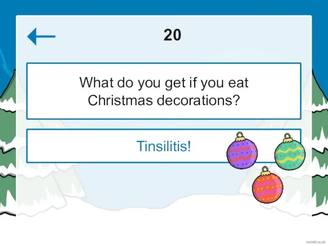 20 Tinsilitis! What do you get if you eat Christmas decorations?