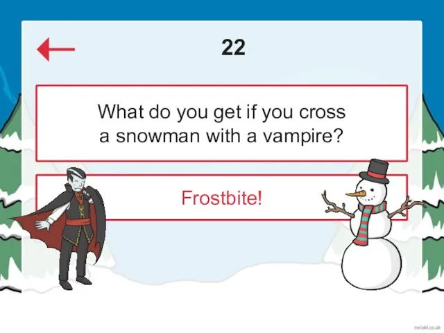 22 Frostbite! What do you get if you cross a snowman with a vampire?