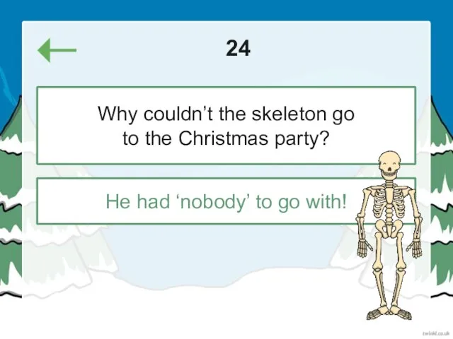 24 He had ‘nobody’ to go with! Why couldn’t the skeleton go to the Christmas party?