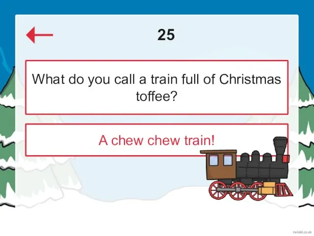 25 A chew chew train! What do you call a train full of Christmas toffee?