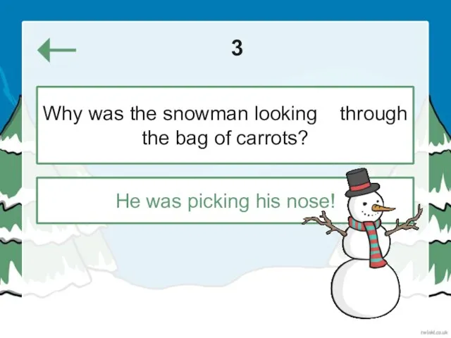 3 He was picking his nose! Why was the snowman looking through the bag of carrots?