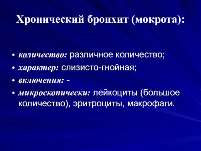 Хронический бронхит (мокрота): количество: различное количество; характер: слизисто-гнойная; включения: - микроскопически: лейкоциты (большое количество), эритроциты, макрофаги.