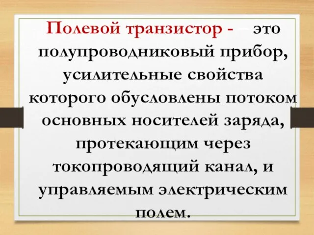 Полевой транзистор - – это полупроводниковый прибор, усилительные свойства которого обусловлены