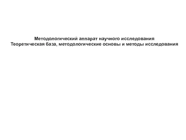 Методологический аппарат научного исследования Теоретическая база, методологические основы и методы исследования