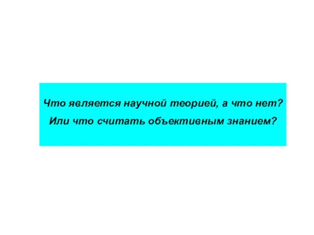 Что является научной теорией, а что нет? Или что считать объективным знанием?