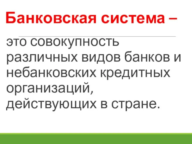 это совокупность различных видов банков и небанковских кредитных организаций, действующих в стране. Банковская система –