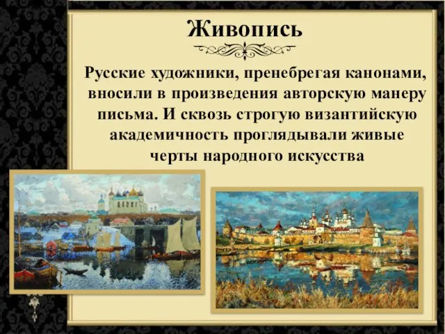 Живопись Русские художники, пренебрегая канонами, вносили в произведения авторскую манеру письма.