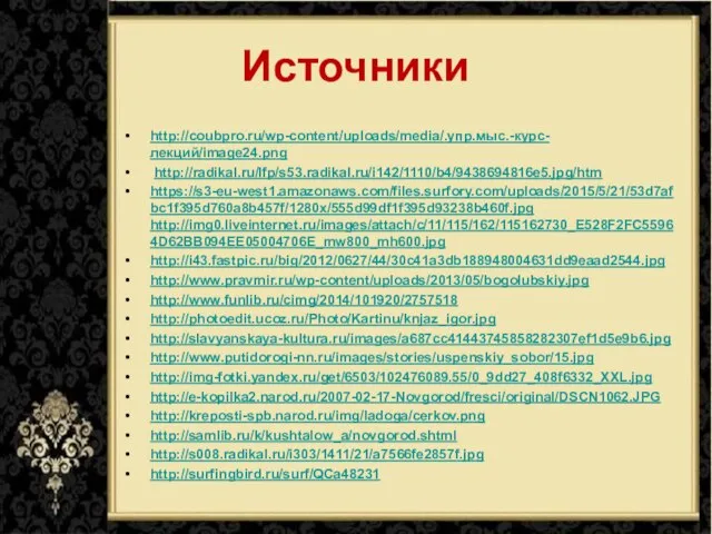 Источники http://coubpro.ru/wp-content/uploads/media/.упр.мыс.-курс-лекций/image24.png http://radikal.ru/lfp/s53.radikal.ru/i142/1110/b4/9438694816e5.jpg/htm https://s3-eu-west1.amazonaws.com/files.surfory.com/uploads/2015/5/21/53d7afbc1f395d760a8b457f/1280x/555d99df1f395d93238b460f.jpg http://img0.liveinternet.ru/images/attach/c/11/115/162/115162730_E528F2FC55964D62BB094EE05004706E_mw800_mh600.jpg http://i43.fastpic.ru/big/2012/0627/44/30c41a3db188948004631dd9eaad2544.jpg http://www.pravmir.ru/wp-content/uploads/2013/05/bogolubskiy.jpg http://www.funlib.ru/cimg/2014/101920/2757518 http://photoedit.ucoz.ru/Photo/Kartinu/knjaz_igor.jpg http://slavyanskaya-kultura.ru/images/a687cc41443745858282307ef1d5e9b6.jpg http://www.putidorogi-nn.ru/images/stories/uspenskiy_sobor/15.jpg