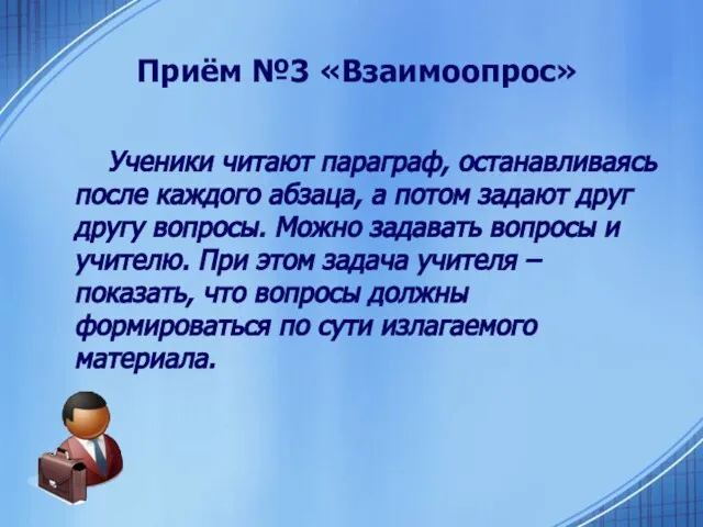 Приём №3 «Взаимоопрос» Ученики читают параграф, останавливаясь после каждого абзаца, а