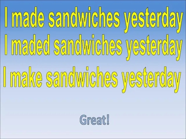 I maded sandwiches yesterday Great! I make sandwiches yesterday I made sandwiches yesterday