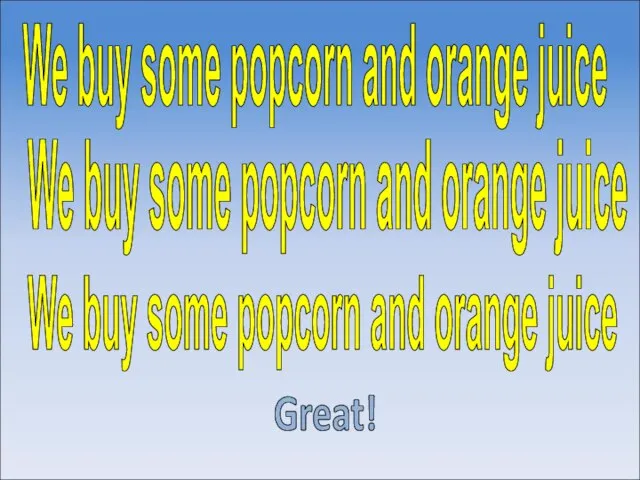 We buy some popcorn and orange juice Great! We buy some