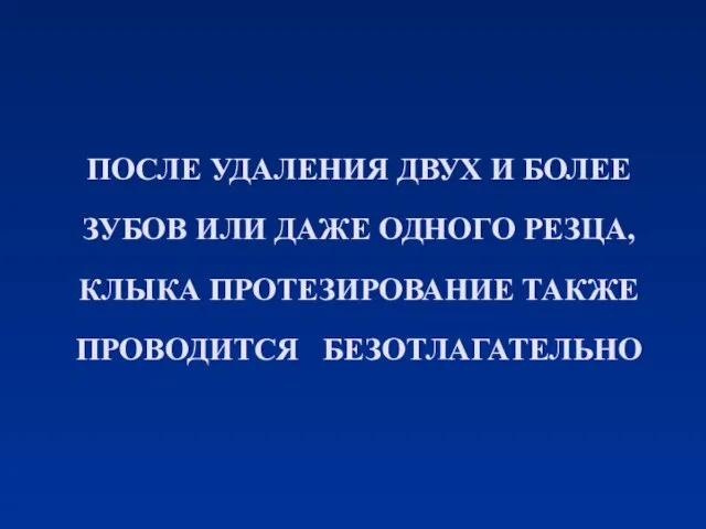 ПОСЛЕ УДАЛЕНИЯ ДВУХ И БОЛЕЕ ЗУБОВ ИЛИ ДАЖЕ ОДНОГО РЕЗЦА, КЛЫКА ПРОТЕЗИРОВАНИЕ ТАКЖЕ ПРОВОДИТСЯ БЕЗОТЛАГАТЕЛЬНО