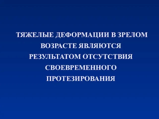 ТЯЖЕЛЫЕ ДЕФОРМАЦИИ В ЗРЕЛОМ ВОЗРАСТЕ ЯВЛЯЮТСЯ РЕЗУЛЬТАТОМ ОТСУТСТВИЯ СВОЕВРЕМЕННОГО ПРОТЕЗИРОВАНИЯ