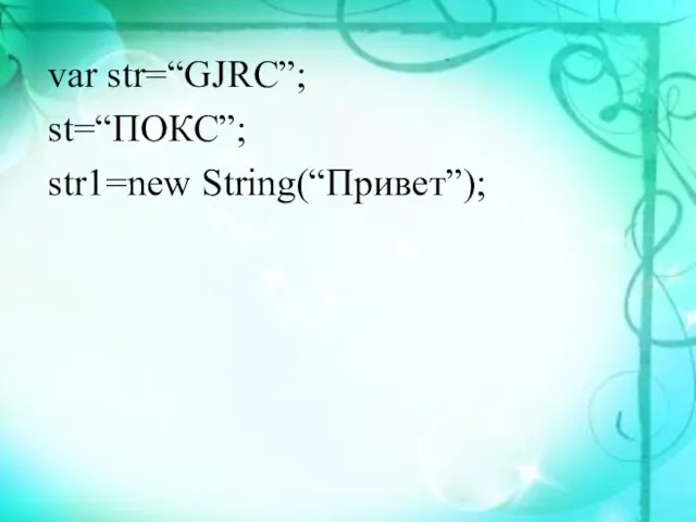 var str=“GJRC”; st=“ПОКС”; str1=new String(“Привет”);