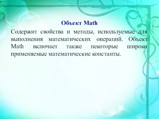 Объект Math Содержит свойства и методы, используемые для выполнения математических операций.