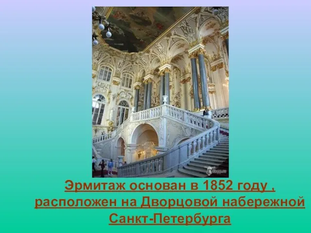 Эрмитаж основан в 1852 году , расположен на Дворцовой набережной Санкт-Петербурга