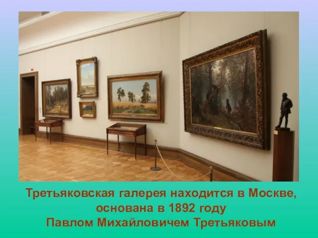 Третьяковская галерея находится в Москве, основана в 1892 году Павлом Михайловичем Третьяковым