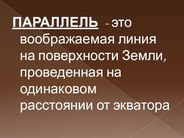 ПАРАЛЛЕЛЬ - это воображаемая линия на поверхности Земли, проведенная на одинаковом расстоянии от экватора