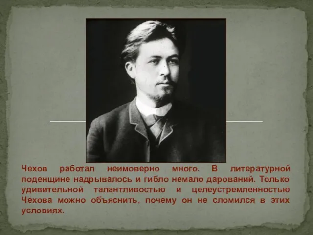 Чехов работал неимоверно много. В литературной поденщине надрывалось и гибло немало