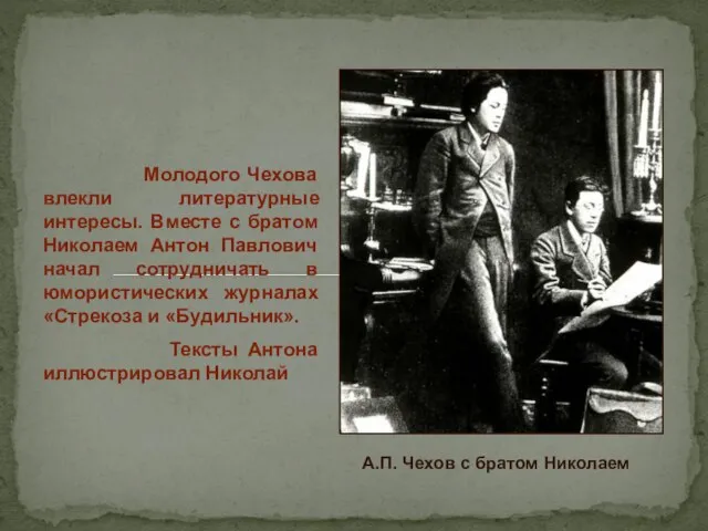 Молодого Чехова влекли литературные интересы. Вместе с братом Николаем Антон Павлович