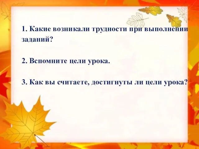 1. Какие возникали трудности при выполнении заданий? 2. Вспомните цели урока.