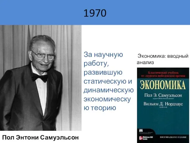 Пол Энтони Самуэльсон Экономика: вводный анализ За научную работу, развившую статическую и динамическую экономическую теорию 1970