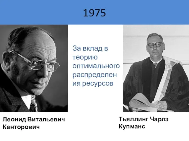 За вклад в теорию оптимального распределения ресурсов Леонид Витальевич Канторович Тьяллинг Чарлз Купманс 1975