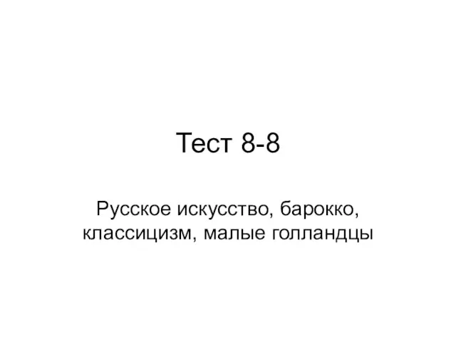 Тест 8-8 Русское искусство, барокко, классицизм, малые голландцы