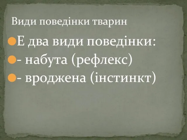 Е два види поведінки: - набута (рефлекс) - вроджена (інстинкт) Види поведінки тварин