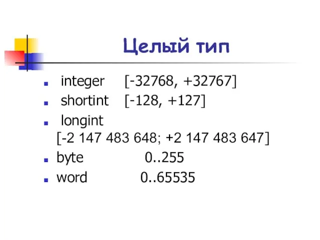 Целый тип integer [-32768, +32767] shortint [-128, +127] longint [-2 147