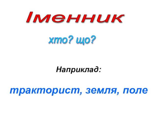 Наприклад: тракторист, земля, поле Іменник хто? що?