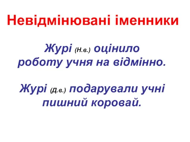 Невідмінювані іменники Журі (Н.в.) оцінило роботу учня на відмінно. Журі (Д.в.) подарували учні пишний коровай.