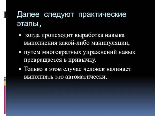 Далее следуют практические этапы, когда происходит выработка навыка выполнения какой-либо манипуляции,