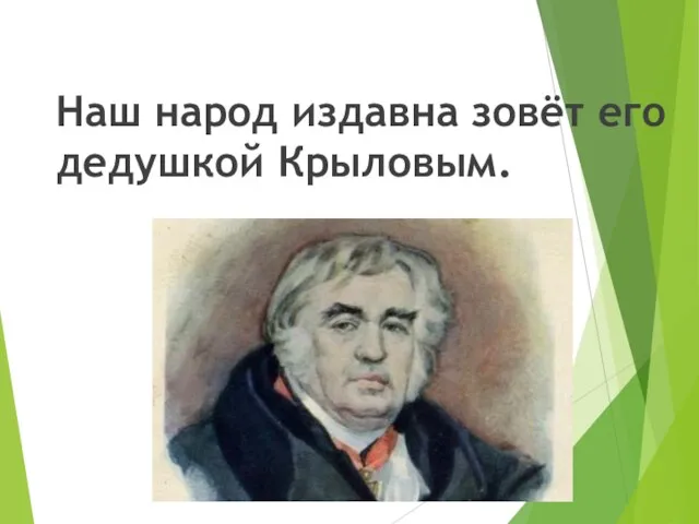 Наш народ издавна зовёт его дедушкой Крыловым.