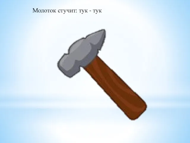 Молоток стучит: тук - тук