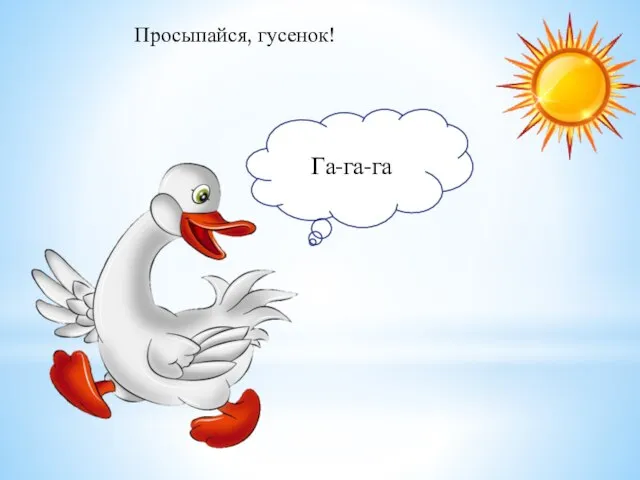 Просыпайся, гусенок! Га-га-га