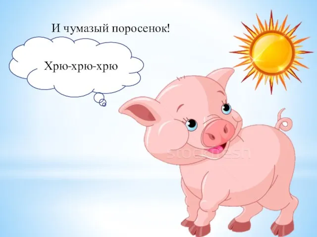 И чумазый поросенок! Хрю-хрю-хрю