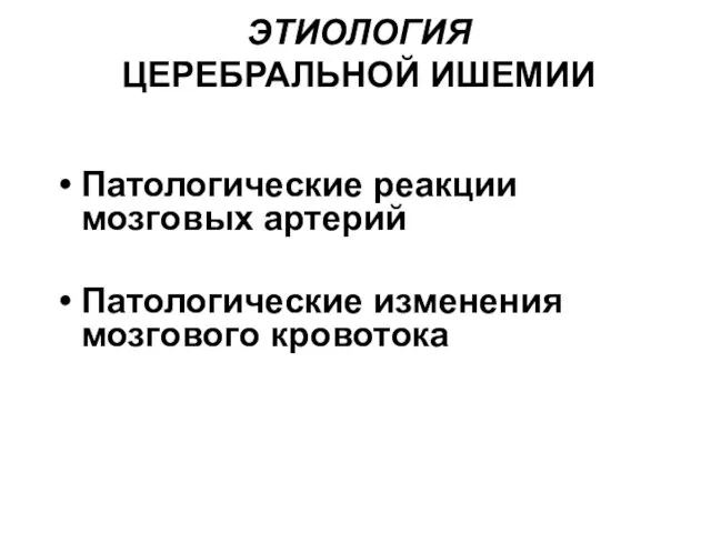 ЭТИОЛОГИЯ ЦЕРЕБРАЛЬНОЙ ИШЕМИИ Патологические реакции мозговых артерий Патологические изменения мозгового кровотока