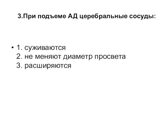 3.При подъеме АД церебральные сосуды: 1. суживаются 2. не меняют диаметр просвета 3. расширяются