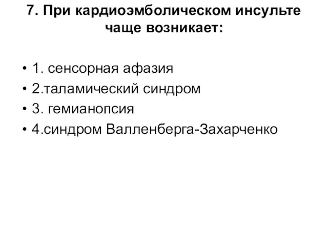 7. При кардиоэмболическом инсульте чаще возникает: 1. сенсорная афазия 2.таламический синдром 3. гемианопсия 4.синдром Валленберга-Захарченко