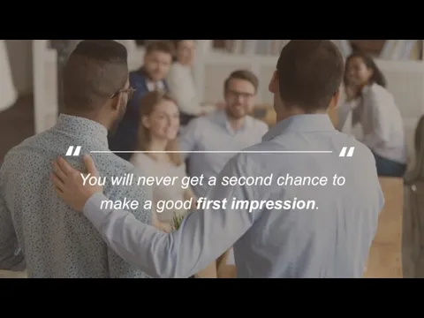 You will never get a second chance to make a good first impression. ​